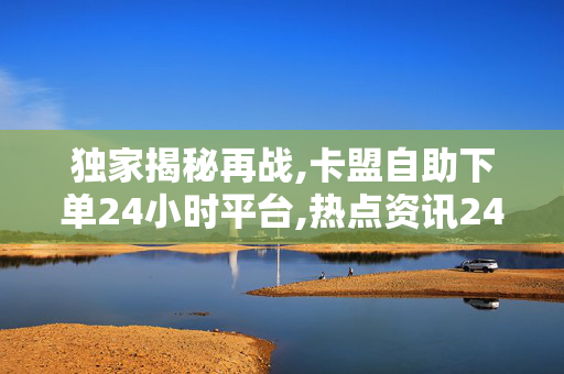 独家揭秘再战,卡盟自助下单24小时平台,热点资讯24小时自助卡盟下单平台 助你畅享游戏乐趣！-第1张图片-孟州市鸿昌木材加工厂